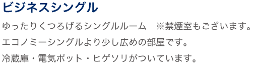 ビジネスシングル ゆったりくつろげるシングルルーム。エコノミーシングルより少し広めの部屋です。