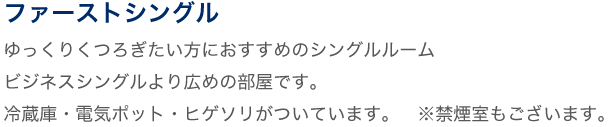 ファーストシングル ゆったりくつろげるシングルルーム。ビジネスシングルより少し広めの部屋です。
