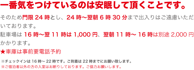 一番気をつけているのは安眠して頂くことです。そのため門限24時とし、24時～翌朝6時3分0まで出入りはご遠慮いただいております。